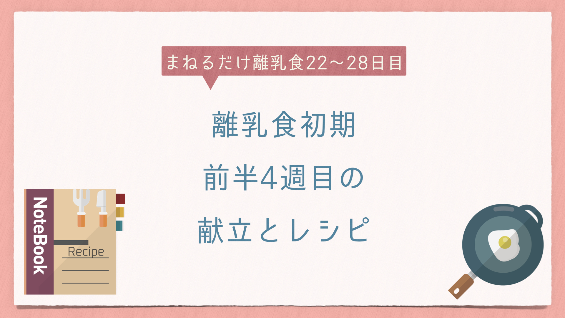 まねるだけ離乳食22〜28日目｜離乳食初期前半4週目の献立とレシピ｜イトP夫婦のミニマム子育て研究室