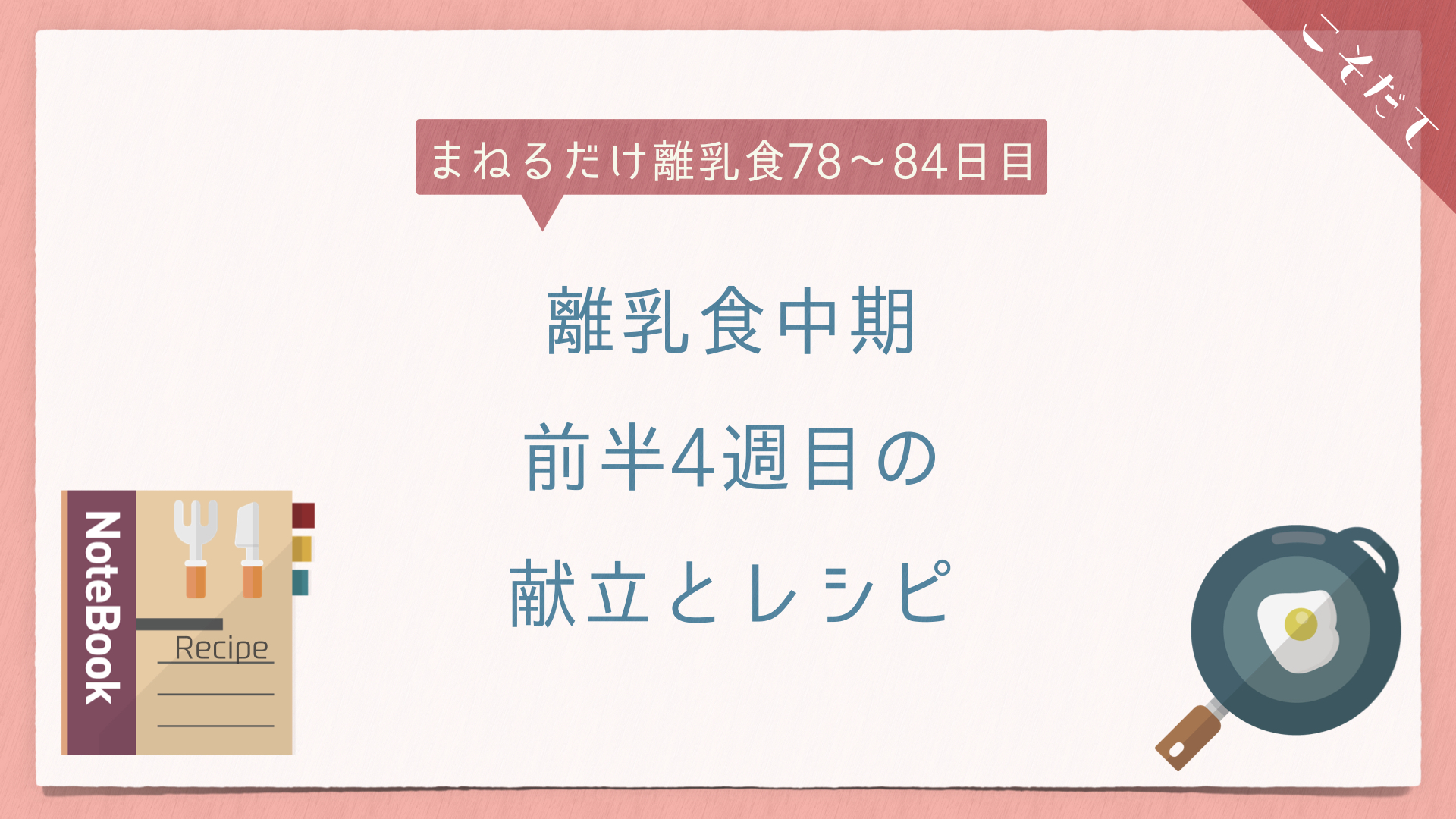 まねるだけ離乳食78 84日目 離乳食中期前半4週目の献立とレシピ イトp夫婦のミニマム子育て研究室